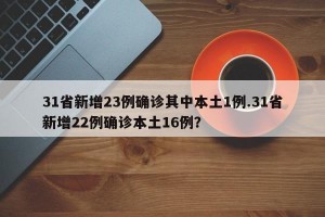 31省新增23例确诊其中本土1例.31省新增22例确诊本土16例？