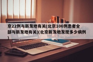 京22例与新发地有关(北京106例患者全部与新发地有关)(北京新发地发现多少病例)