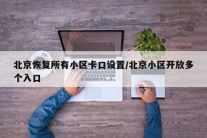 北京恢复所有小区卡口设置/北京小区开放多个入口