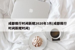 成都限行时间新规2020年3月(成都限行时间新规时间)