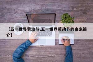 【五一世界劳动节,五一世界劳动节的由来简介】