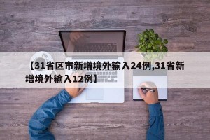 【31省区市新增境外输入24例,31省新增境外输入12例】