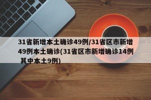 31省新增本土确诊49例/31省区市新增49例本土确诊(31省区市新增确诊14例 其中本土9例)