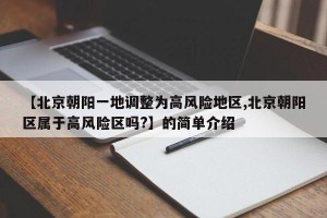 【北京朝阳一地调整为高风险地区,北京朝阳区属于高风险区吗?】的简单介绍