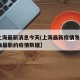 【上海最新消息今天(上海最新疫情发布),上海最新的疫情数据】