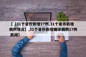 【【31个省份新增17例,31个省市新增病例情况】,31个省份新增确诊病例17例 新闻】