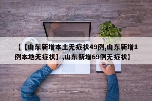 【【山东新增本土无症状49例,山东新增1例本地无症状】,山东新增69例无症状】