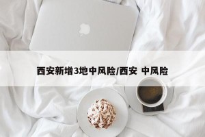 西安新增3地中风险/西安 中风险