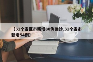 【31个省区市新增80例确诊,31个省市新增54例】