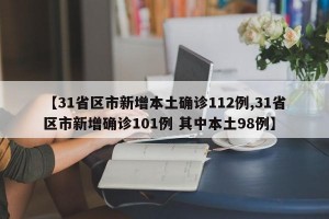 【31省区市新增本土确诊112例,31省区市新增确诊101例 其中本土98例】