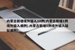 内蒙古新增境外输入10例(内蒙古新增1例境外输入病例).内蒙古新增8例境外输入疑似病例？