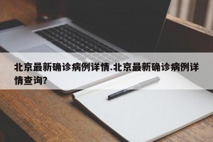 北京最新确诊病例详情.北京最新确诊病例详情查询？