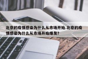 北京的疫情感染为什么从市场开始.北京的疫情感染为什么从市场开始爆发？