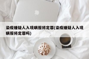 染疫嫌疑人入境瞒报将定罪(染疫嫌疑人入境瞒报将定罪吗)