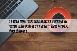 31省区市新增无症状感染12例/31省新增2例无症状患者(31省区市新增47例无症状感染者)
