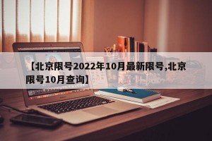 【北京限号2022年10月最新限号,北京限号10月查询】