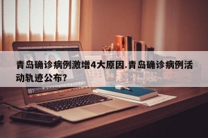 青岛确诊病例激增4大原因.青岛确诊病例活动轨迹公布？