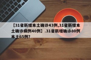 【31省新增本土确诊43例,31省新增本土确诊病例40例】.31省新增确诊80例本土65例？