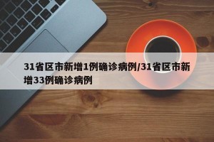 31省区市新增1例确诊病例/31省区市新增33例确诊病例