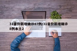 31省份新增确诊87例/31省份新增确诊8例本土2