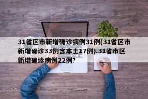31省区市新增确诊病例31例(31省区市新增确诊33例含本土17例).31省市区新增确诊病例22例？