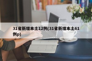 31省新增本土12例(31省新增本土61例p)