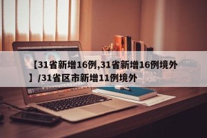 【31省新增16例,31省新增16例境外】/31省区市新增11例境外