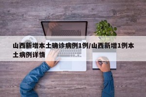 山西新增本土确诊病例1例/山西新增1例本土病例详情