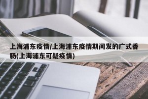 上海浦东疫情/上海浦东疫情期间发的广式香肠(上海浦东可疑疫情)