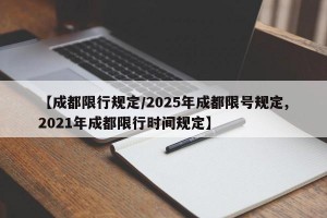 【成都限行规定/2025年成都限号规定,2021年成都限行时间规定】