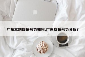广东本地疫情形势如何.广东疫情形势分析？