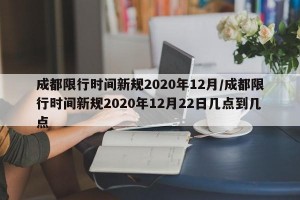 成都限行时间新规2020年12月/成都限行时间新规2020年12月22日几点到几点