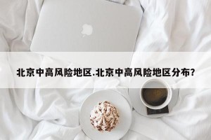 北京中高风险地区.北京中高风险地区分布？