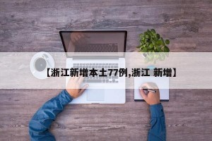 【浙江新增本土77例,浙江 新增】