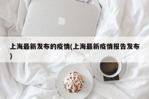 上海最新发布的疫情(上海最新疫情报告发布)