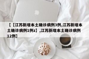 【【江苏新增本土确诊病例3例,江苏新增本土确诊病例1例z】,江苏新增本土确诊病例12例】