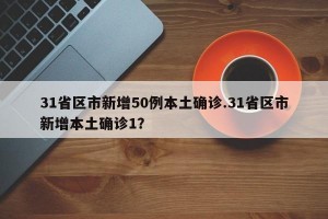 31省区市新增50例本土确诊.31省区市新增本土确诊1？