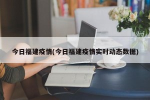 今日福建疫情(今日福建疫情实时动态数据)