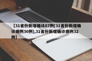 【31省份新增确诊87例(31省份新增确诊病例30例),31省份新增确诊病例32例】