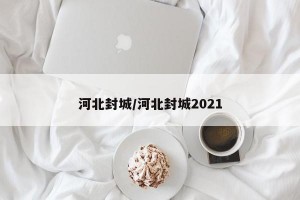 河北封城/河北封城2021