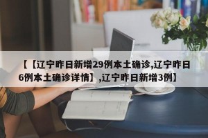 【【辽宁昨日新增29例本土确诊,辽宁昨日6例本土确诊详情】,辽宁昨日新增3例】