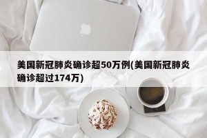 美国新冠肺炎确诊超50万例(美国新冠肺炎确诊超过174万)