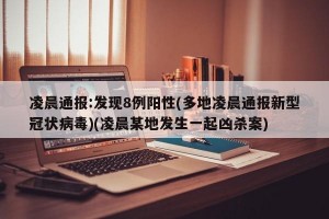 凌晨通报:发现8例阳性(多地凌晨通报新型冠状病毒)(凌晨某地发生一起凶杀案)
