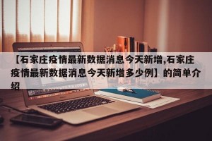 【石家庄疫情最新数据消息今天新增,石家庄疫情最新数据消息今天新增多少例】的简单介绍