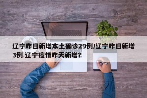 辽宁昨日新增本土确诊29例/辽宁昨日新增3例.辽宁疫情昨天新增？