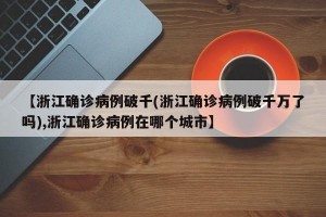 【浙江确诊病例破千(浙江确诊病例破千万了吗),浙江确诊病例在哪个城市】