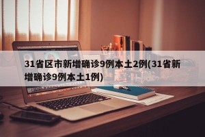 31省区市新增确诊9例本土2例(31省新增确诊9例本土1例)