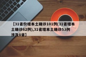 【31省份增本土确诊101例(31省增本土确诊62例),31省增本土确诊53例 涉及8省】