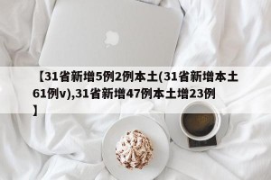 【31省新增5例2例本土(31省新增本土61例v),31省新增47例本土增23例】