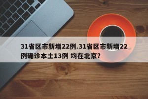 31省区市新增22例.31省区市新增22例确诊本土13例 均在北京？